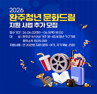2026 완주청년 문화드림 지원 사업 추가 모집
접수기간: 26.06.02(화)~06.11(목) 18:00
대 상: 완주군 1년 이상 거주 18~45세 청년 가구기준 중위소득 150% 이하
지원내용 : 연 20만원 지원 (문화·여가, 자기계발, 관광)